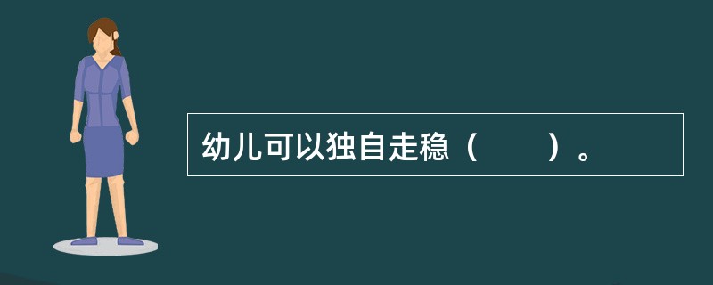 幼儿可以独自走稳（　　）。