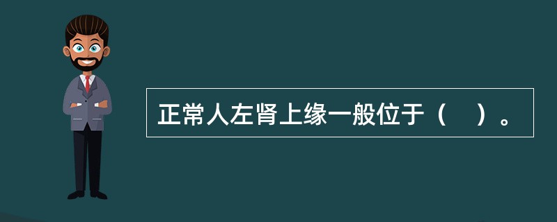 正常人左肾上缘一般位于（　）。