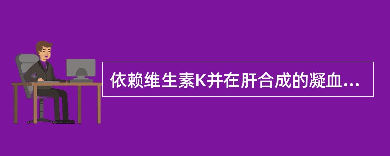 依赖维生素K并在肝合成的凝血因子是下列哪一组？（　　）