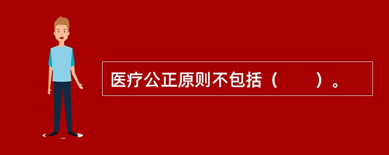 医疗公正原则不包括（　　）。