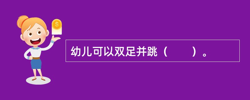 幼儿可以双足并跳（　　）。