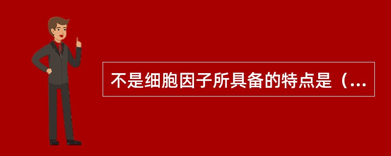 不是细胞因子所具备的特点是（　）。