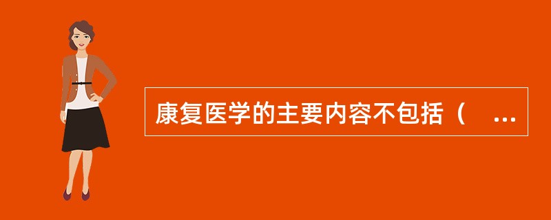 康复医学的主要内容不包括（　　）。