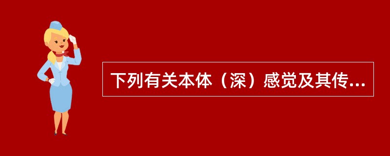 下列有关本体（深）感觉及其传导通路的叙述不当的是（　　）。