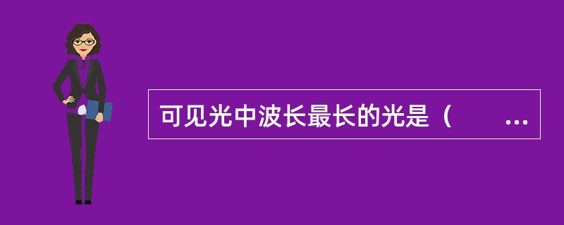 可见光中波长最长的光是（　　）。