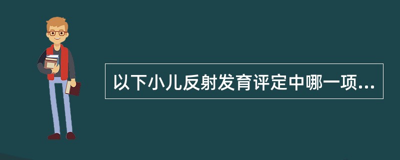 以下小儿反射发育评定中哪一项提示有发育异常？（　　）