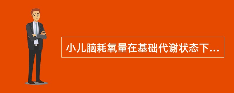 小儿脑耗氧量在基础代谢状态下占总耗氧量的（　　）。