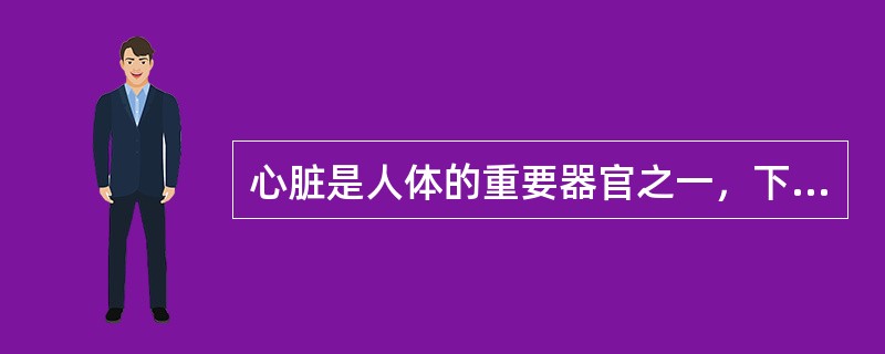 心脏是人体的重要器官之一，下列说法错误的是（　　）。