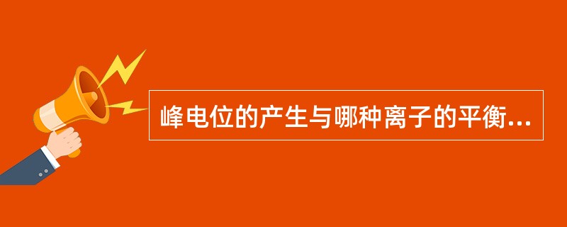 峰电位的产生与哪种离子的平衡电位有关（　）。