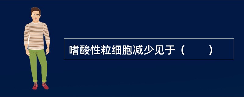 嗜酸性粒细胞减少见于（　　）