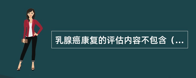 乳腺癌康复的评估内容不包含（　　）。