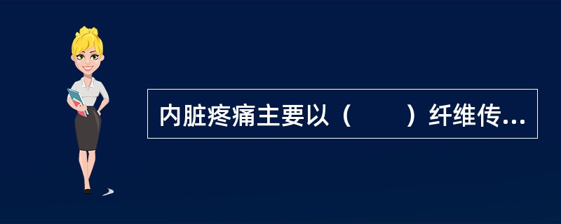 内脏疼痛主要以（　　）纤维传导。