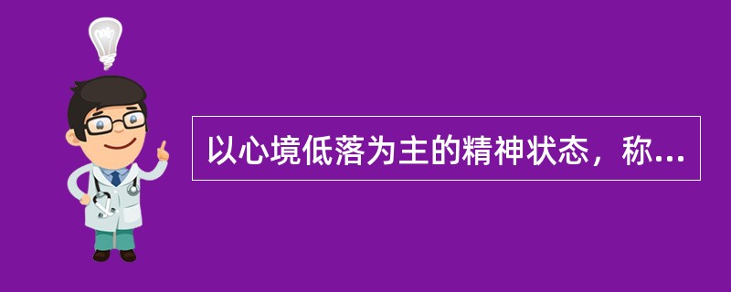 以心境低落为主的精神状态，称为（　　）。
