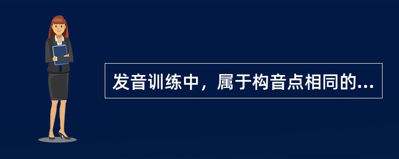 发音训练中，属于构音点相同的组合训练是（　　）。