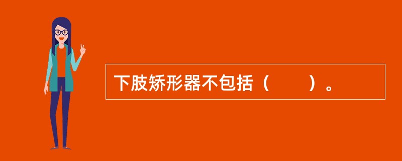 下肢矫形器不包括（　　）。