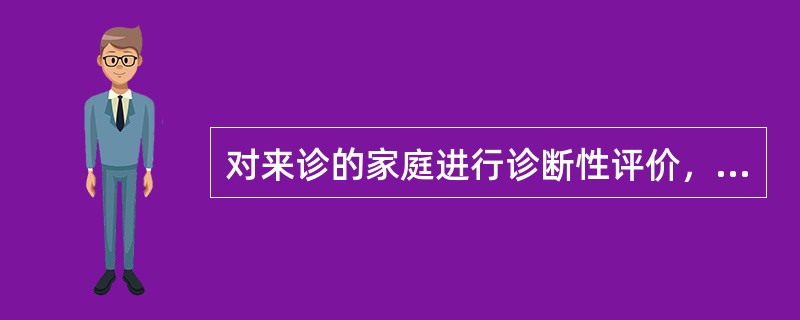 对来诊的家庭进行诊断性评价，不包括以下哪个方面？（　　）