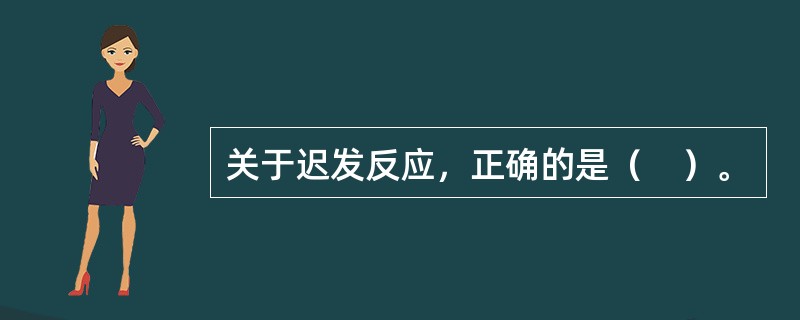 关于迟发反应，正确的是（　）。