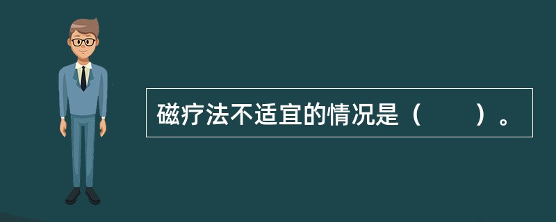 磁疗法不适宜的情况是（　　）。