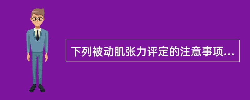 下列被动肌张力评定的注意事项不正确的是（　　）。