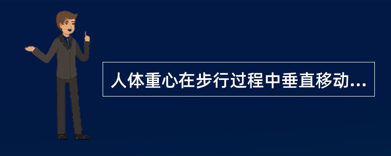 人体重心在步行过程中垂直移动的幅度为（　　）。