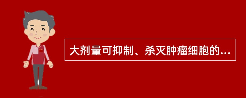 大剂量可抑制、杀灭肿瘤细胞的是（　）。