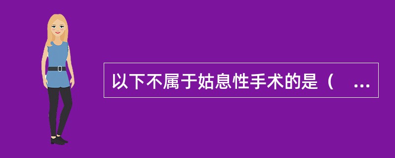 以下不属于姑息性手术的是（　）。