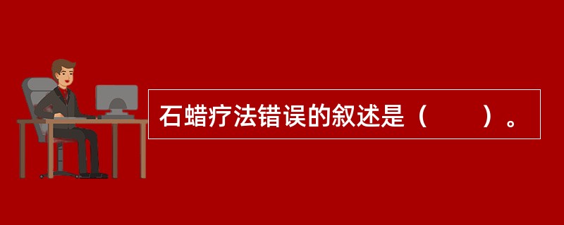 石蜡疗法错误的叙述是（　　）。