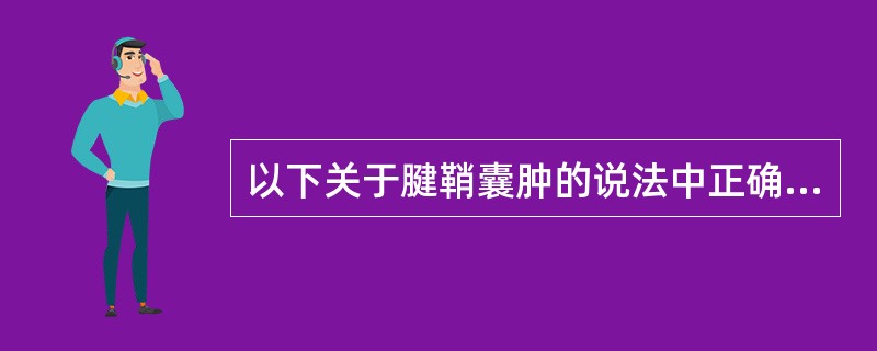 以下关于腱鞘囊肿的说法中正确的是（　）。