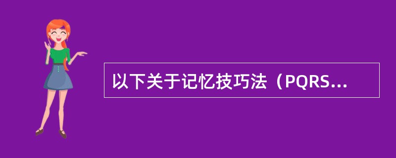 以下关于记忆技巧法（PQRST法）说法中错误的是（　　）。