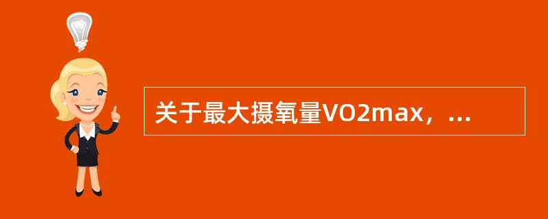 关于最大摄氧量VO2max，不正确的概念是（　　）。