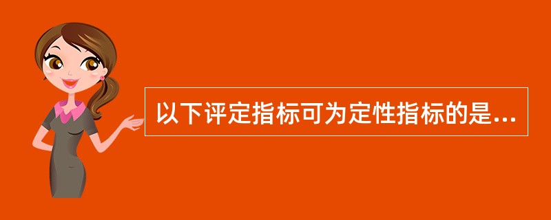 以下评定指标可为定性指标的是（　　）。