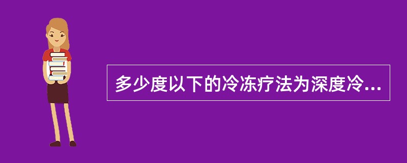 多少度以下的冷冻疗法为深度冷冻疗法（　）。