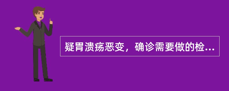 疑胃溃疡恶变，确诊需要做的检查是（　　）。