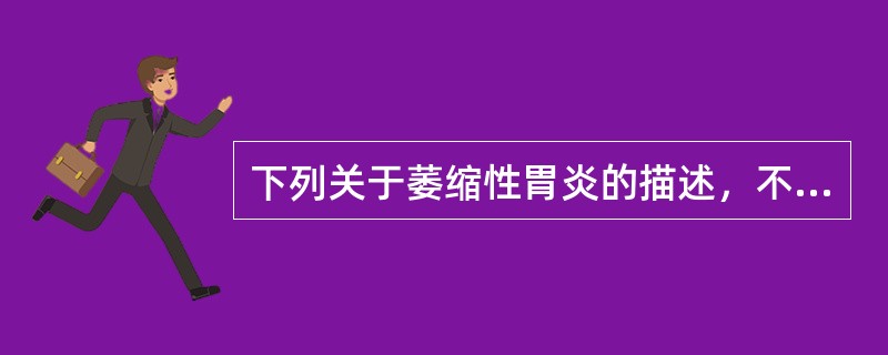 下列关于萎缩性胃炎的描述，不正确的是（　　）。