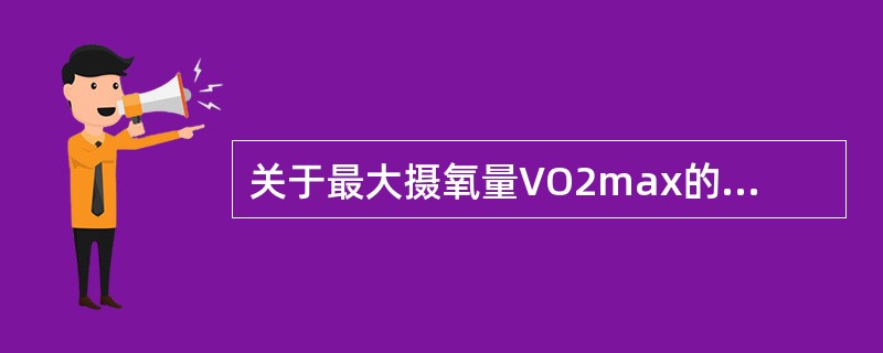 关于最大摄氧量VO2max的描述错误的是（　）。