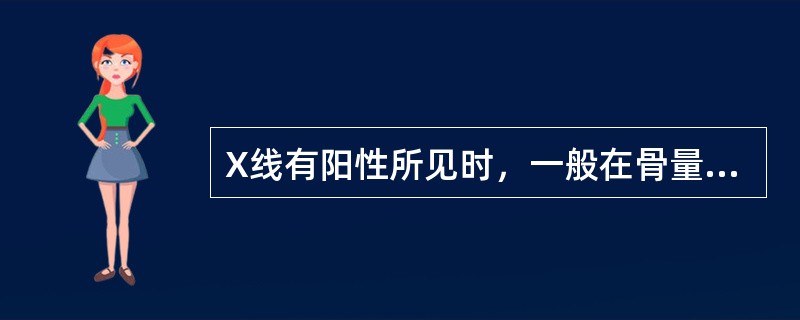 X线有阳性所见时，一般在骨量丢失（　　）。