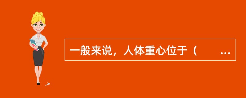 一般来说，人体重心位于（　　）。