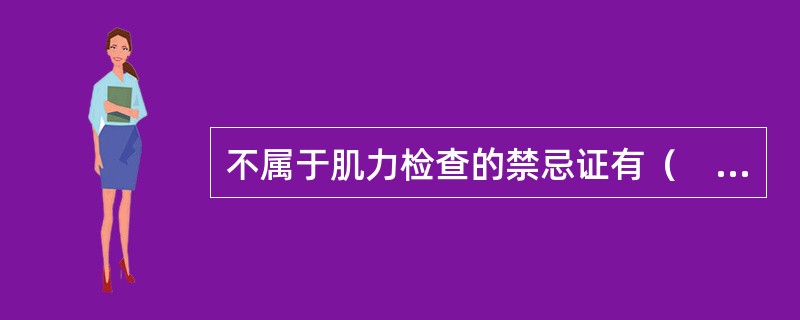 不属于肌力检查的禁忌证有（　　）。