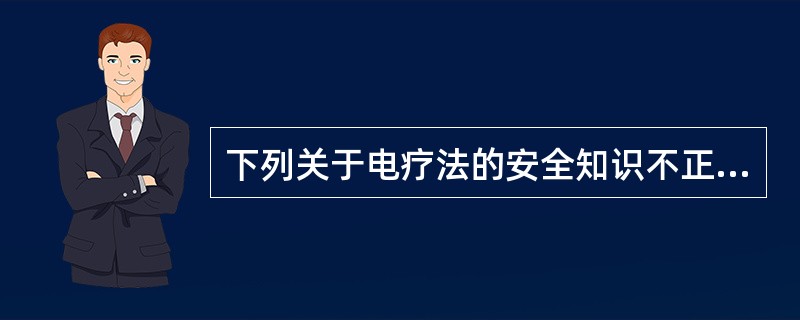 下列关于电疗法的安全知识不正确的是（　　）。