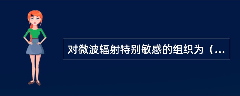 对微波辐射特别敏感的组织为（　）。