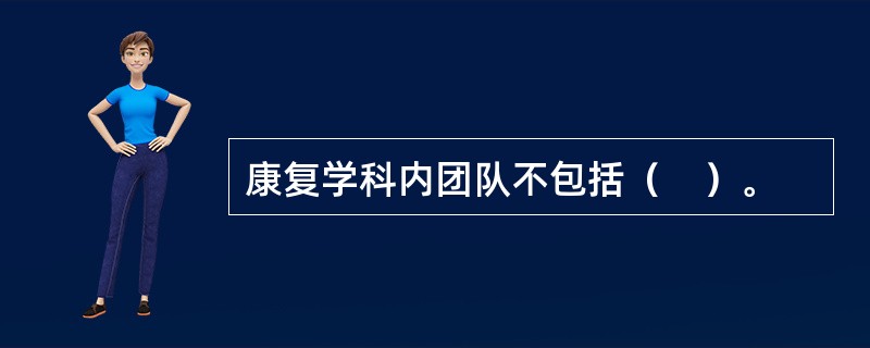 康复学科内团队不包括（　）。