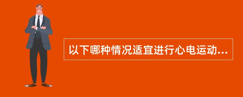 以下哪种情况适宜进行心电运动试验？（　　）