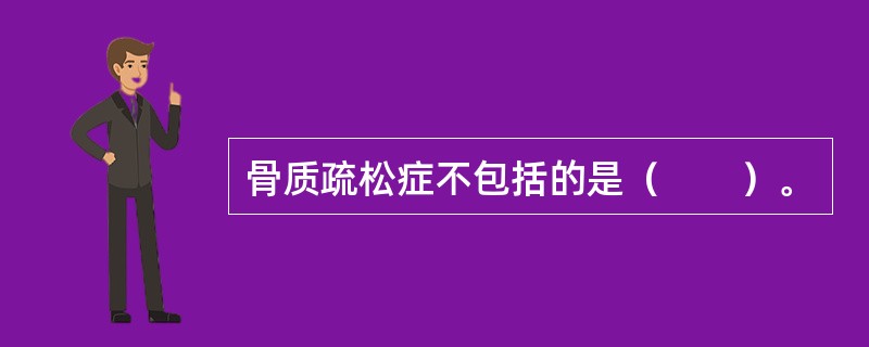 骨质疏松症不包括的是（　　）。