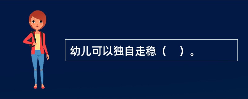 幼儿可以独自走稳（　）。