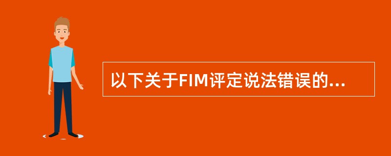 以下关于FIM评定说法错误的是（　　）。