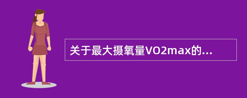 关于最大摄氧量VO2max的描述错误的是（　　）。