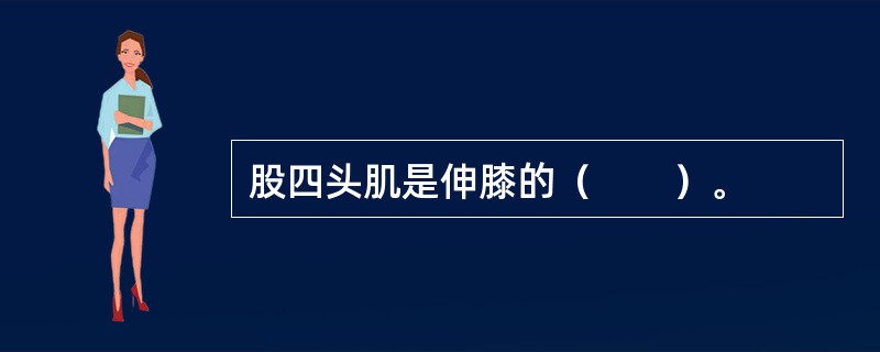 股四头肌是伸膝的（　　）。