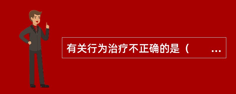 有关行为治疗不正确的是（　　）。