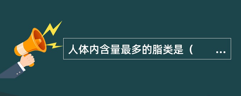 人体内含量最多的脂类是（　　）。