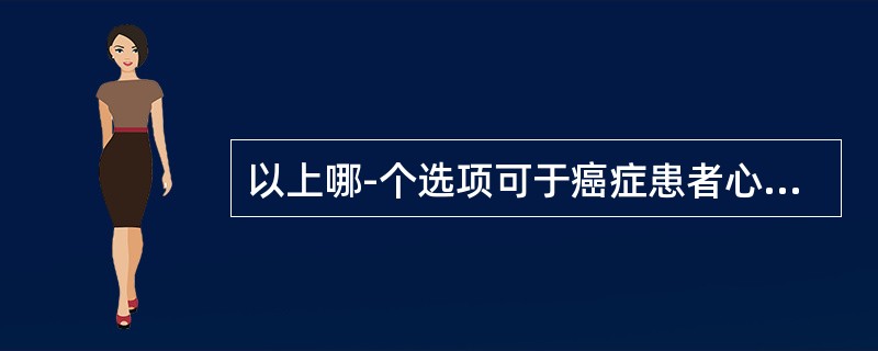 以上哪-个选项可于癌症患者心理评定时进行情绪测验应用（　）。